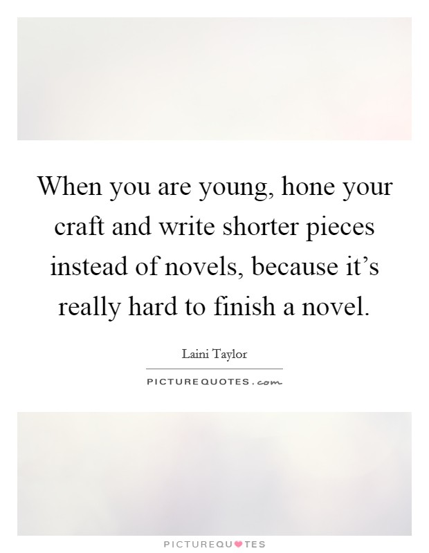 When you are young, hone your craft and write shorter pieces instead of novels, because it's really hard to finish a novel. Picture Quote #1