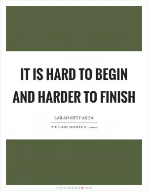 It is hard to begin and harder to finish Picture Quote #1