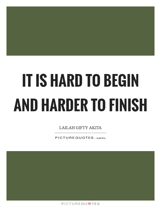 It is hard to begin and harder to finish Picture Quote #1