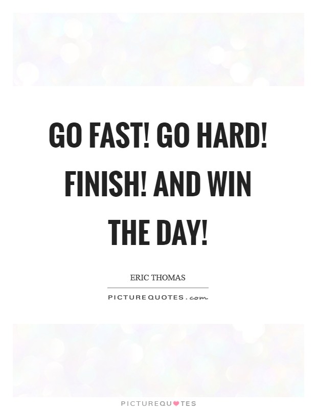 Go Fast! Go Hard! Finish! And Win the Day! Picture Quote #1
