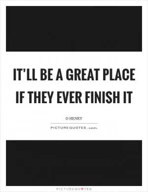 It’ll be a great place if they ever finish it Picture Quote #1
