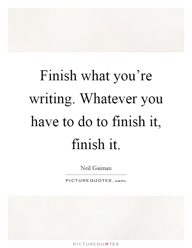 Finish what you're writing. Whatever you have to do to finish it, finish it. Picture Quote #1