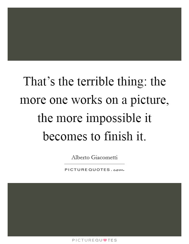 That's the terrible thing: the more one works on a picture, the more impossible it becomes to finish it. Picture Quote #1