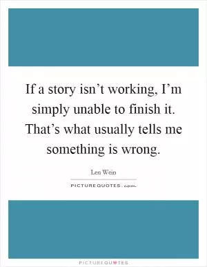 If a story isn’t working, I’m simply unable to finish it. That’s what usually tells me something is wrong Picture Quote #1