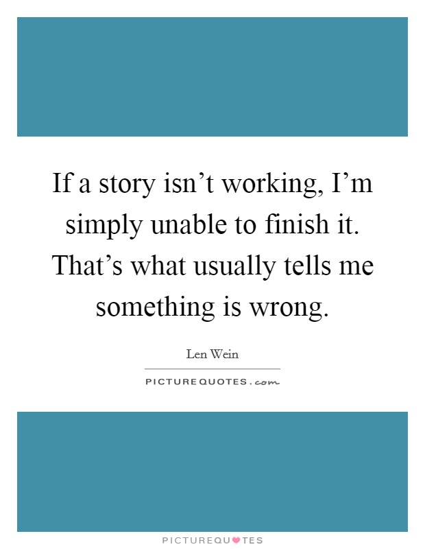 If a story isn't working, I'm simply unable to finish it. That's what usually tells me something is wrong. Picture Quote #1