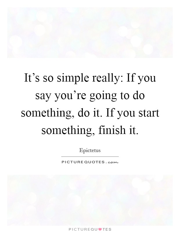 It's so simple really: If you say you're going to do something, do it. If you start something, finish it. Picture Quote #1