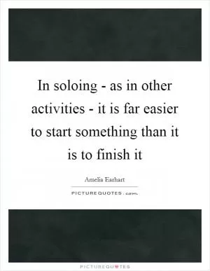 In soloing - as in other activities - it is far easier to start something than it is to finish it Picture Quote #1