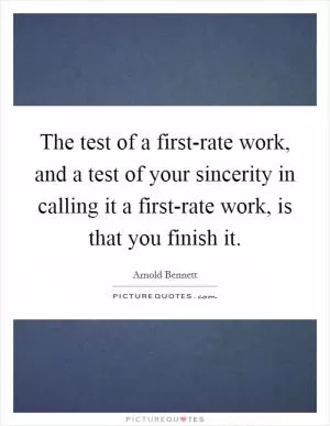 The test of a first-rate work, and a test of your sincerity in calling it a first-rate work, is that you finish it Picture Quote #1