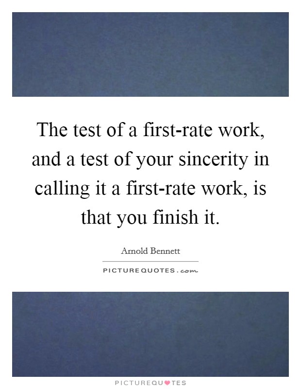 The test of a first-rate work, and a test of your sincerity in calling it a first-rate work, is that you finish it. Picture Quote #1