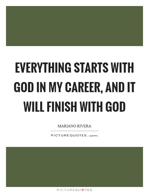Everything starts with God in my career, and it will finish with God Picture Quote #1