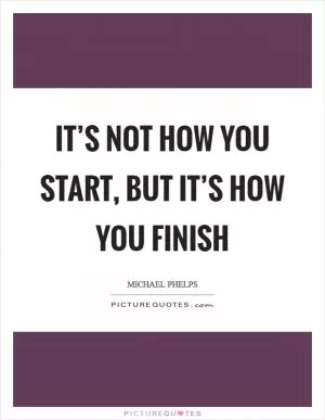It’s not how you start, but it’s how you finish Picture Quote #1