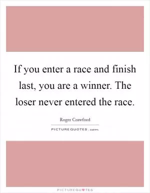 If you enter a race and finish last, you are a winner. The loser never entered the race Picture Quote #1