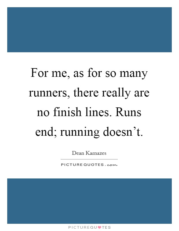 For me, as for so many runners, there really are no finish lines. Runs end; running doesn't. Picture Quote #1