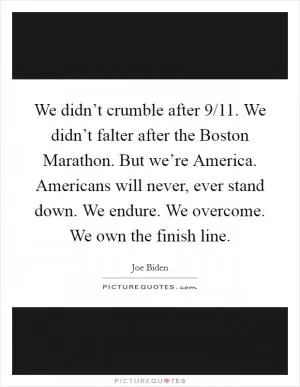 We didn’t crumble after 9/11. We didn’t falter after the Boston Marathon. But we’re America. Americans will never, ever stand down. We endure. We overcome. We own the finish line Picture Quote #1