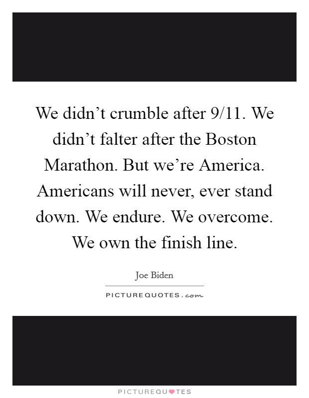 We didn't crumble after 9/11. We didn't falter after the Boston Marathon. But we're America. Americans will never, ever stand down. We endure. We overcome. We own the finish line. Picture Quote #1