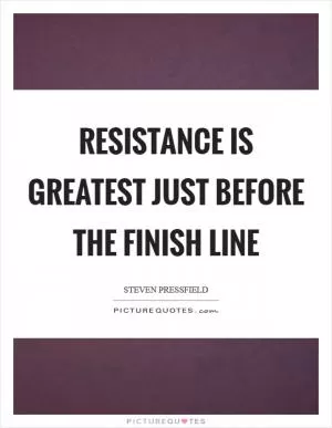 Resistance is greatest just before the finish line Picture Quote #1