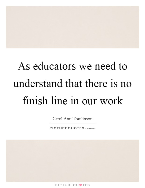 As educators we need to understand that there is no finish line in our work Picture Quote #1