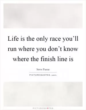 Life is the only race you’ll run where you don’t know where the finish line is Picture Quote #1