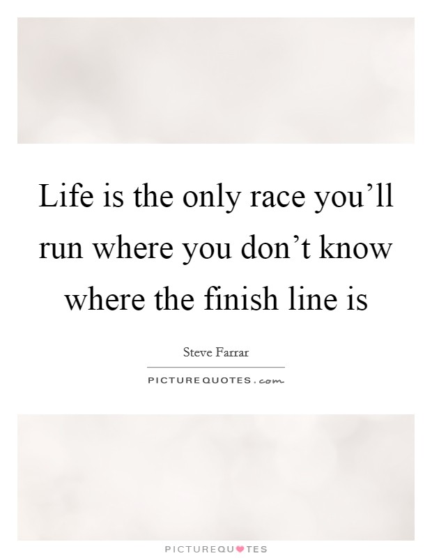 Life is the only race you'll run where you don't know where the finish line is Picture Quote #1