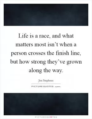 Life is a race, and what matters most isn’t when a person crosses the finish line, but how strong they’ve grown along the way Picture Quote #1