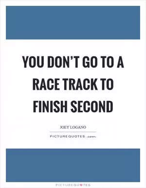 You don’t go to a race track to finish second Picture Quote #1
