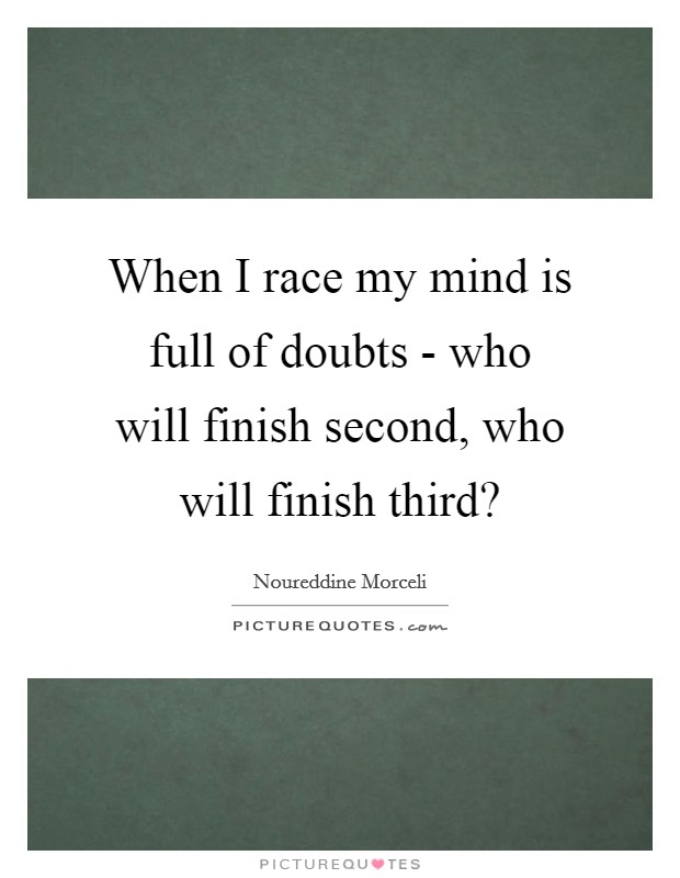 When I race my mind is full of doubts - who will finish second, who will finish third? Picture Quote #1