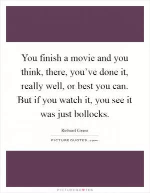 You finish a movie and you think, there, you’ve done it, really well, or best you can. But if you watch it, you see it was just bollocks Picture Quote #1