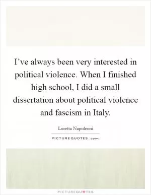 I’ve always been very interested in political violence. When I finished high school, I did a small dissertation about political violence and fascism in Italy Picture Quote #1