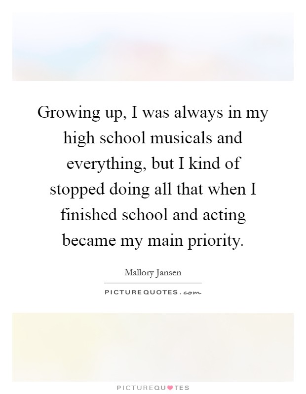 Growing up, I was always in my high school musicals and everything, but I kind of stopped doing all that when I finished school and acting became my main priority. Picture Quote #1