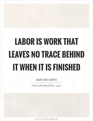 Labor is work that leaves no trace behind it when it is finished Picture Quote #1