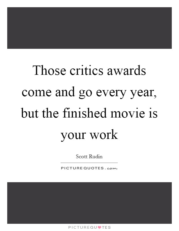 Those critics awards come and go every year, but the finished movie is your work Picture Quote #1