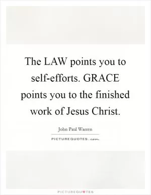 The LAW points you to self-efforts. GRACE points you to the finished work of Jesus Christ Picture Quote #1