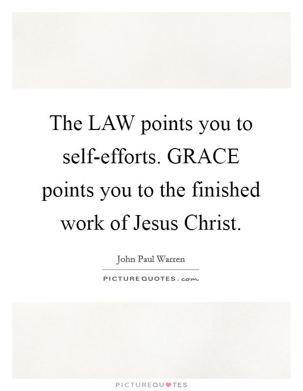 The LAW points you to self-efforts. GRACE points you to the finished work of Jesus Christ. Picture Quote #1