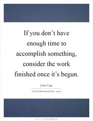 If you don’t have enough time to accomplish something, consider the work finished once it’s begun Picture Quote #1