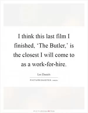 I think this last film I finished, ‘The Butler,’ is the closest I will come to as a work-for-hire Picture Quote #1