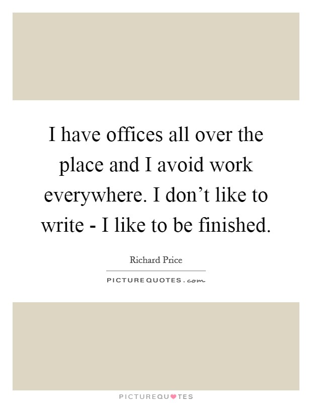 I have offices all over the place and I avoid work everywhere. I don't like to write - I like to be finished. Picture Quote #1