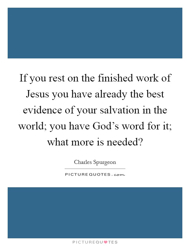 If you rest on the finished work of Jesus you have already the best evidence of your salvation in the world; you have God's word for it; what more is needed? Picture Quote #1