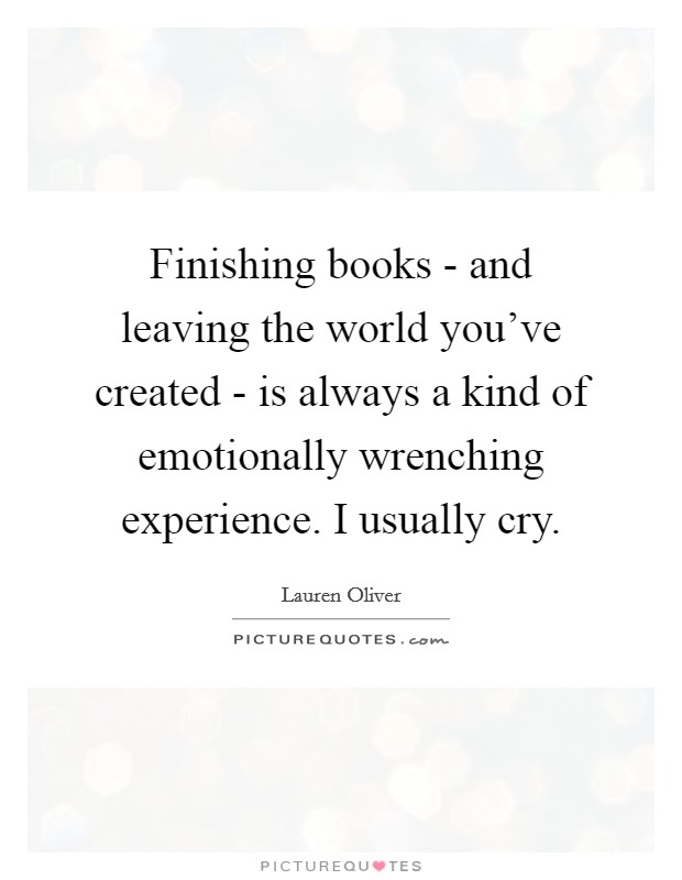 Finishing books - and leaving the world you've created - is always a kind of emotionally wrenching experience. I usually cry. Picture Quote #1