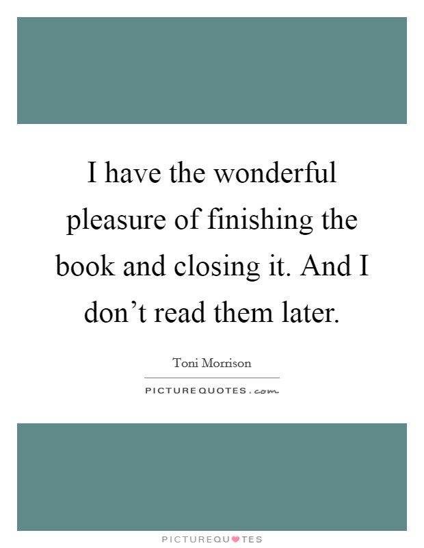 I have the wonderful pleasure of finishing the book and closing it. And I don't read them later. Picture Quote #1