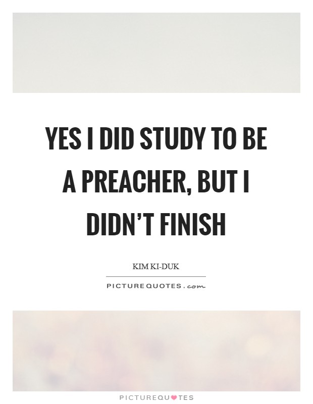 Yes I did study to be a preacher, but I didn't finish Picture Quote #1