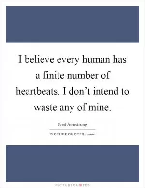 I believe every human has a finite number of heartbeats. I don’t intend to waste any of mine Picture Quote #1