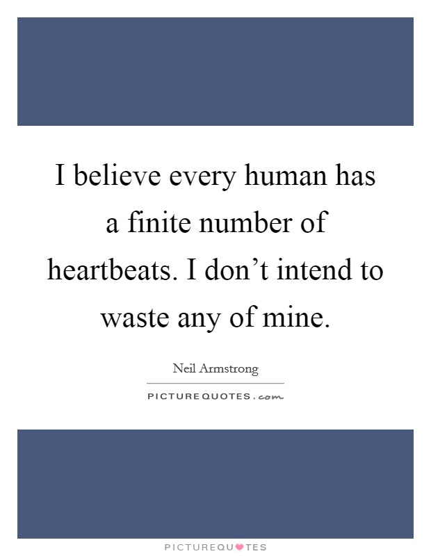I believe every human has a finite number of heartbeats. I don't intend to waste any of mine. Picture Quote #1