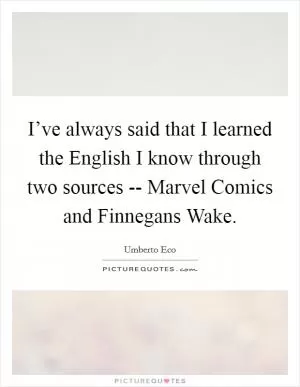 I’ve always said that I learned the English I know through two sources -- Marvel Comics and Finnegans Wake Picture Quote #1