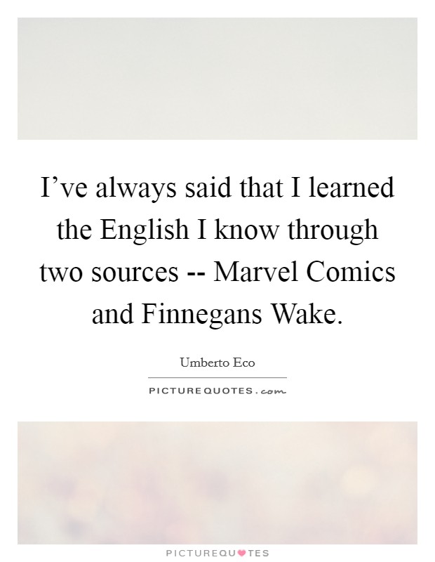 I've always said that I learned the English I know through two sources -- Marvel Comics and Finnegans Wake. Picture Quote #1