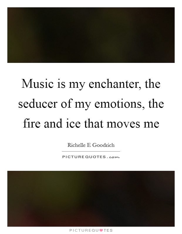 Music is my enchanter, the seducer of my emotions, the fire and ice that moves me Picture Quote #1