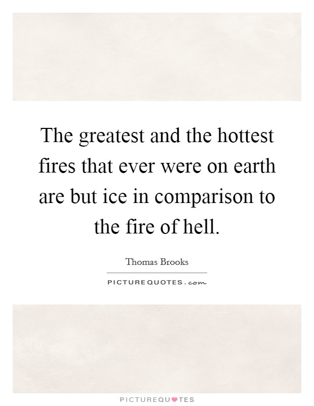 The greatest and the hottest fires that ever were on earth are but ice in comparison to the fire of hell. Picture Quote #1