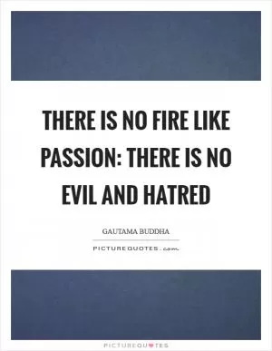 There is no fire like passion: there is no evil and hatred Picture Quote #1