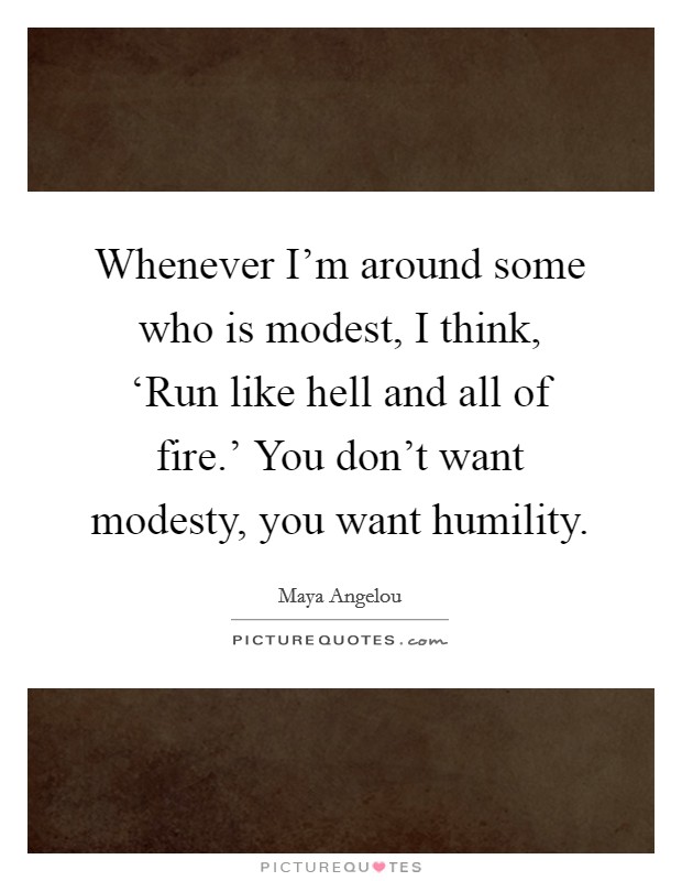 Whenever I'm around some who is modest, I think, ‘Run like hell and all of fire.' You don't want modesty, you want humility. Picture Quote #1