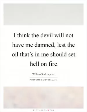 I think the devil will not have me damned, lest the oil that’s in me should set hell on fire Picture Quote #1