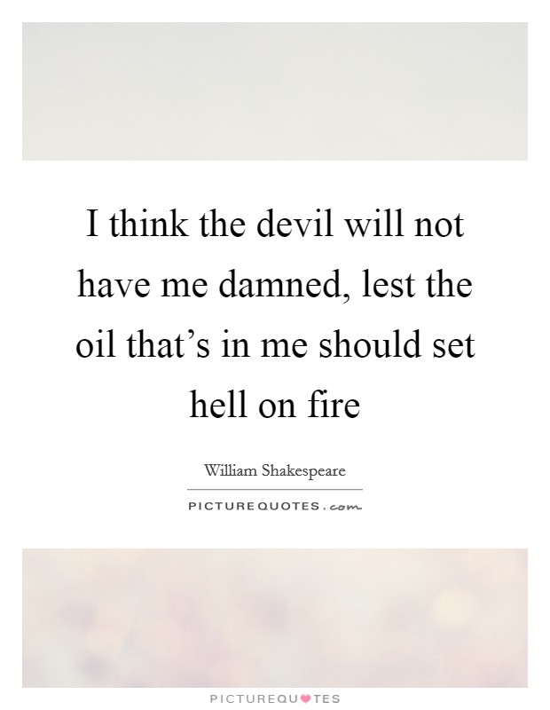 I think the devil will not have me damned, lest the oil that's in me should set hell on fire Picture Quote #1